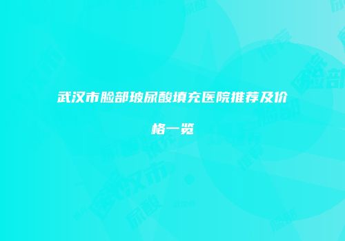 武汉市脸部玻尿酸填充医院推荐及价格一览