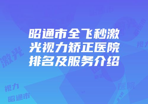昭通市全飞秒激光视力矫正医院排名及服务介绍