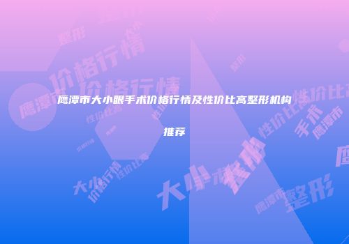 鹰潭市大小眼手术价格行情及性价比高整形机构推荐