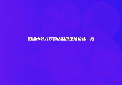 昭通市韩式双眼皮整形医院价格一览