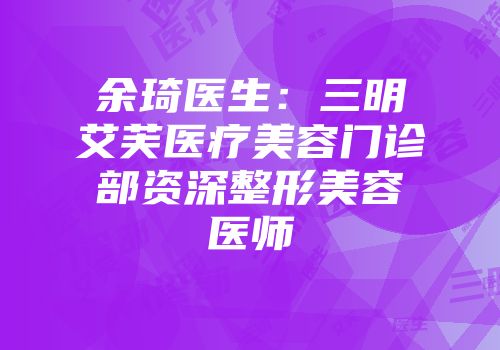 余琦医生：三明艾芙医疗美容门诊部资深整形美容医师