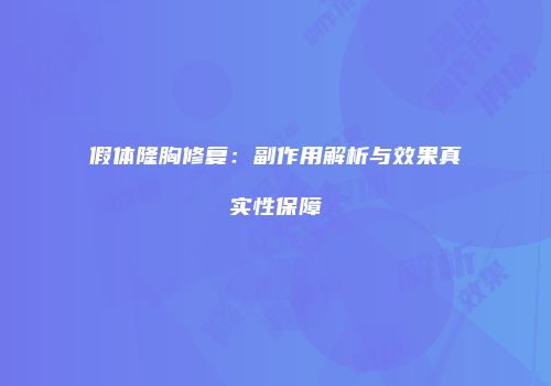 假体隆胸修复：副作用解析与效果真实性保障