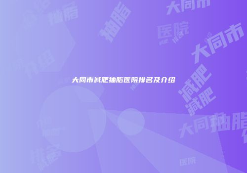 大同市减肥抽脂医院排名及介绍