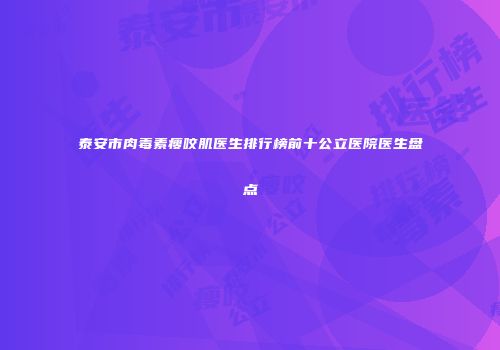 泰安市肉毒素瘦咬肌医生排行榜前十公立医院医生盘点