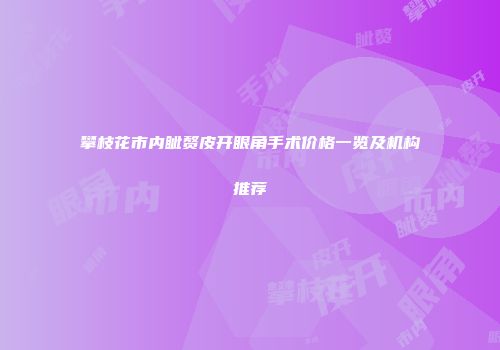 攀枝花市内眦赘皮开眼角手术价格一览及机构推荐