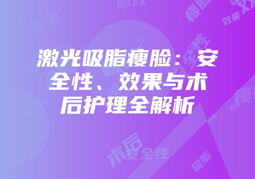 激光吸脂瘦脸：安全性、效果与术后护理全解析
