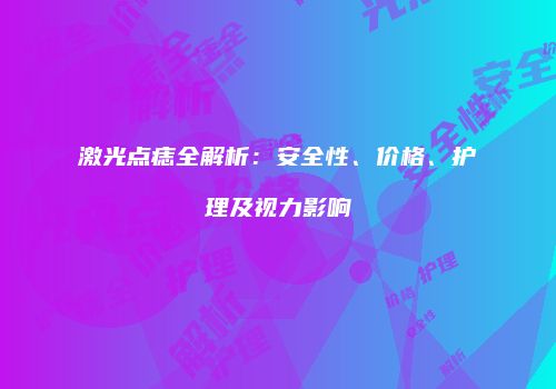 激光点痣全解析：安全性、价格、护理及视力影响