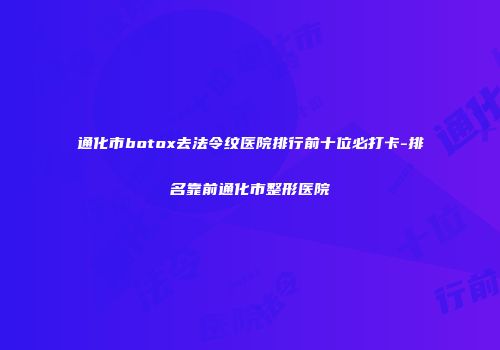 通化市botox去法令纹医院排行前十位必打卡-排名靠前通化市整形医院