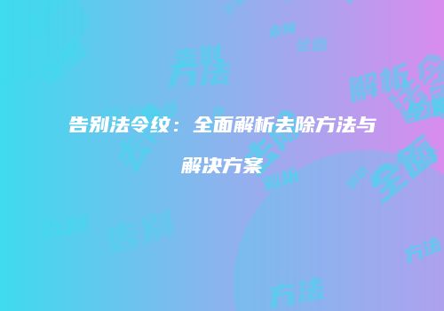 告别法令纹：全面解析去除方法与解决方案