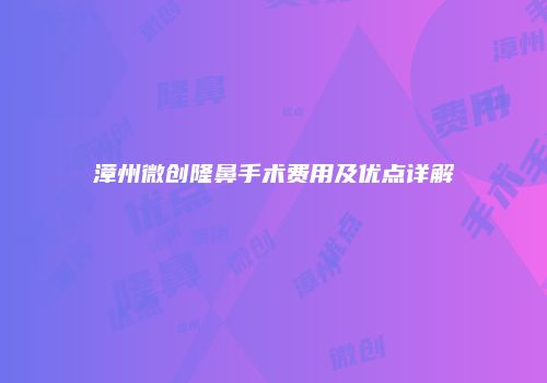 漳州微创隆鼻手术费用及优点详解