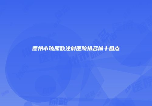德州市玻尿酸注射医院排名前十盘点