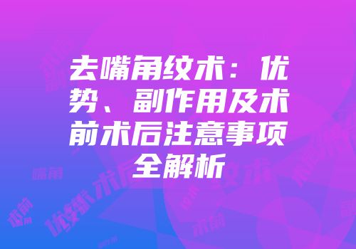 去嘴角纹术：优势、副作用及术前术后注意事项全解析