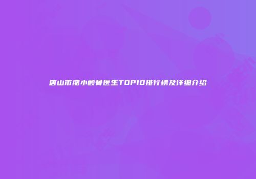 唐山市缩小颧骨医生TOP10排行榜及详细介绍