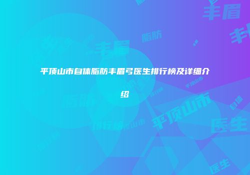 平顶山市自体脂肪丰眉弓医生排行榜及详细介绍