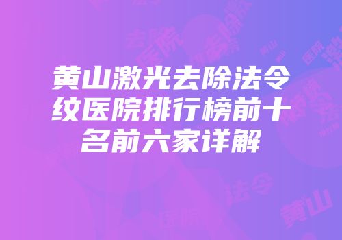 黄山激光去除法令纹医院排行榜前十名前六家详解