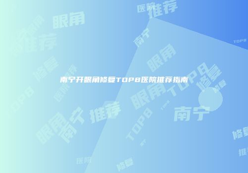 南宁开眼角修复TOP8医院推荐指南