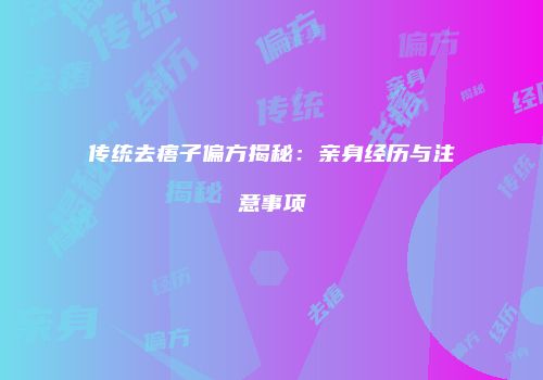 传统去痦子偏方揭秘：亲身经历与注意事项