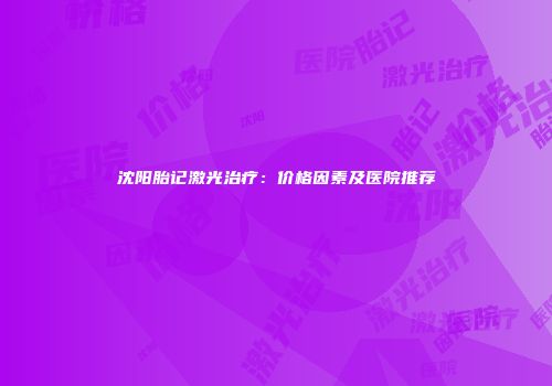 沈阳胎记激光治疗：价格因素及医院推荐