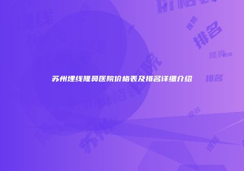 苏州埋线隆鼻医院价格表及排名详细介绍