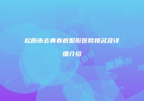 松原市去青春痘整形医院排名及详细介绍