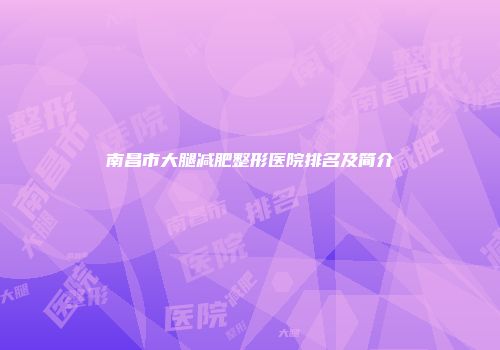 南昌市大腿减肥整形医院排名及简介