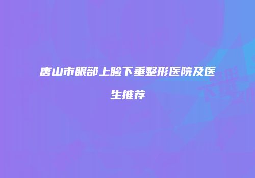 唐山市眼部上睑下垂整形医院及医生推荐