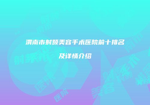 渭南市射频美容手术医院前十排名及详情介绍