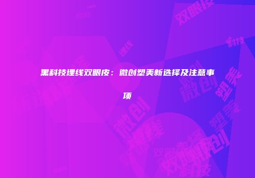 黑科技埋线双眼皮：微创塑美新选择及注意事项