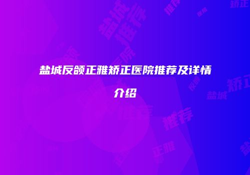 盐城反颌正雅矫正医院推荐及详情介绍