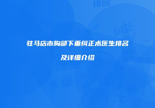驻马店市胸部下垂纠正术医生排名及详细介绍