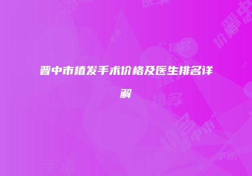 晋中市植发手术价格及医生排名详解