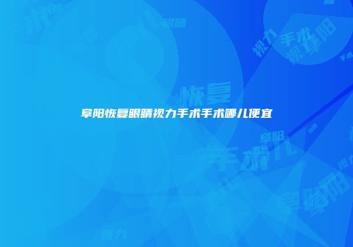 阜阳恢复眼睛视力手术手术哪儿便宜