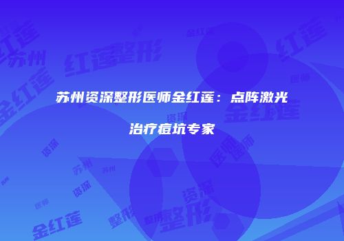 苏州资深整形医师金红莲：点阵激光治疗痘坑专家