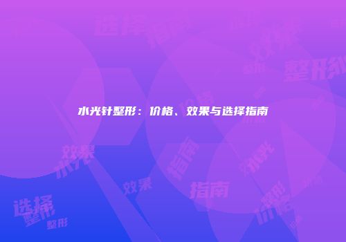 水光针整形：价格、效果与选择指南