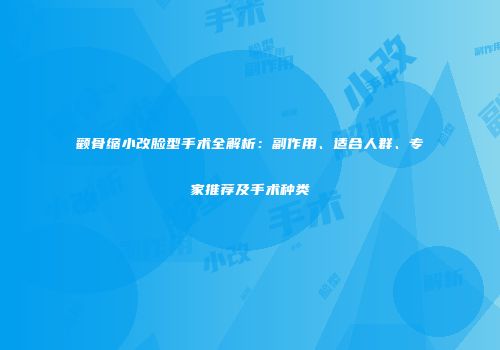 颧骨缩小改脸型手术全解析：副作用、适合人群、专家推荐及手术种类