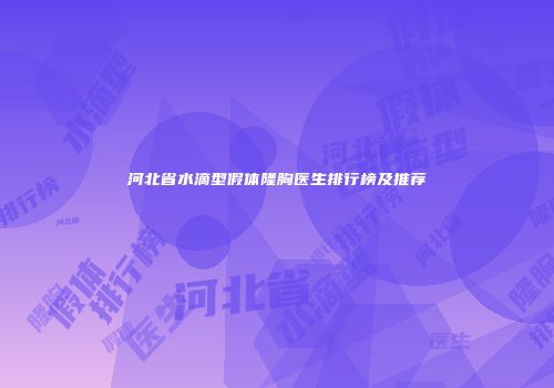 河北省水滴型假体隆胸医生排行榜及推荐