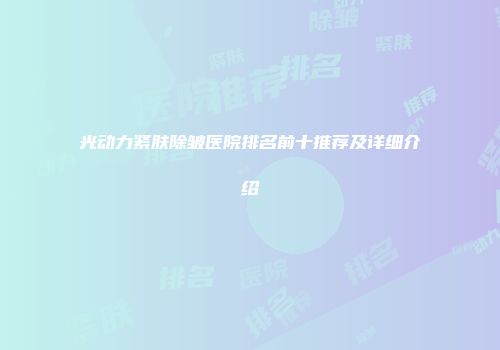 光动力紧肤除皱医院排名前十推荐及详细介绍