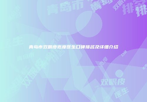 青岛市双眼皮宽度医生口碑排名及详细介绍