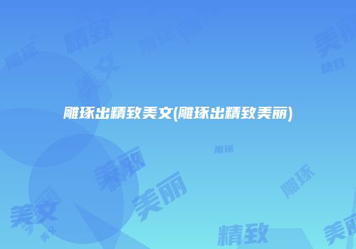 雕琢出精致美文(雕琢出精致美丽)