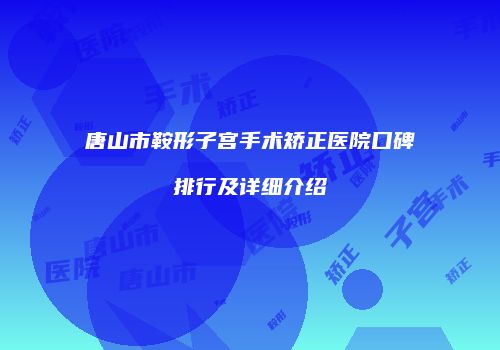 唐山市鞍形子宫手术矫正医院口碑排行及详细介绍
