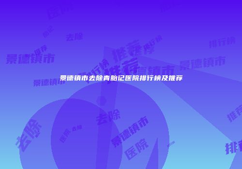景德镇市去除青胎记医院排行榜及推荐