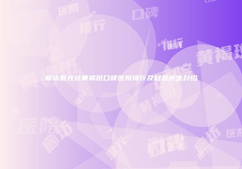 廊坊激光祛黄褐斑口碑医院排行及知名医生介绍