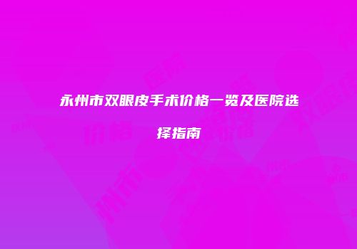 永州市双眼皮手术价格一览及医院选择指南
