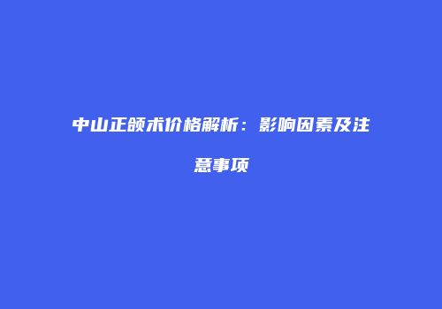 中山正颌术价格解析：影响因素及注意事项