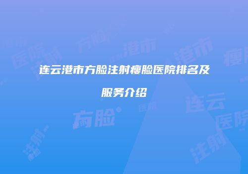 连云港市方脸注射瘦脸医院排名及服务介绍