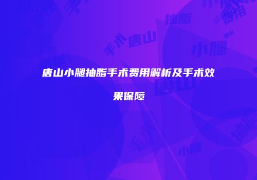 唐山小腿抽脂手术费用解析及手术效果保障