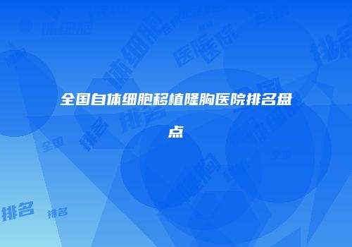全国自体细胞移植隆胸医院排名盘点