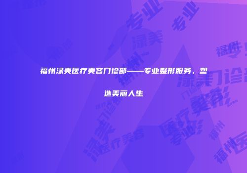 福州渌美医疗美容门诊部——专业整形服务，塑造美丽人生