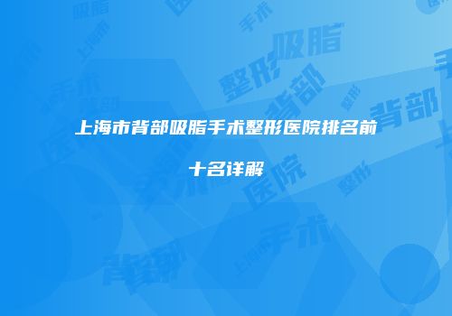 上海市背部吸脂手术整形医院排名前十名详解