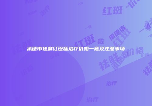 承德市祛鲜红斑痣治疗价格一览及注意事项